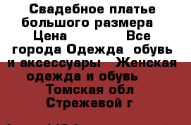 Свадебное платье большого размера › Цена ­ 17 000 - Все города Одежда, обувь и аксессуары » Женская одежда и обувь   . Томская обл.,Стрежевой г.